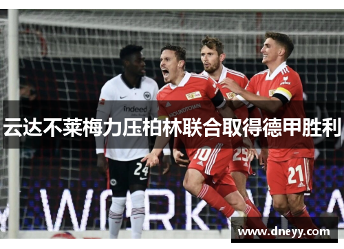 云达不莱梅力压柏林联合取得德甲胜利