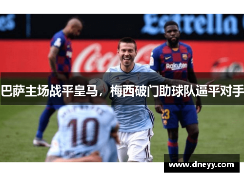 巴萨主场战平皇马，梅西破门助球队逼平对手