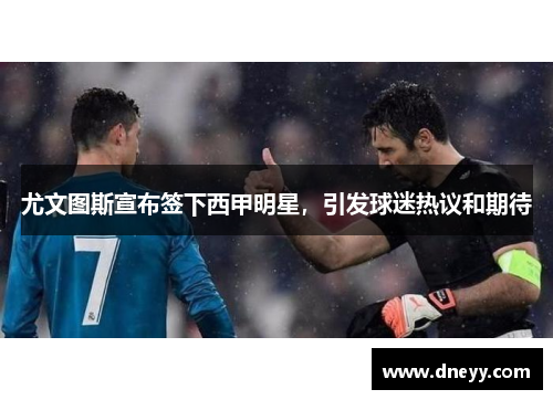 尤文图斯宣布签下西甲明星，引发球迷热议和期待