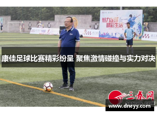 康佳足球比赛精彩纷呈 聚焦激情碰撞与实力对决