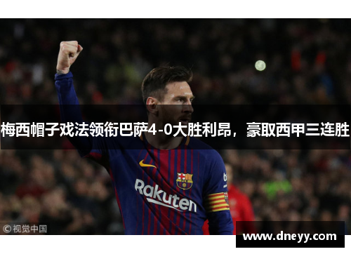 梅西帽子戏法领衔巴萨4-0大胜利昂，豪取西甲三连胜