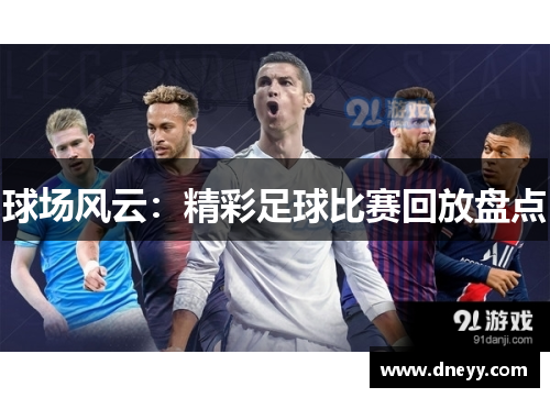 球场风云：精彩足球比赛回放盘点