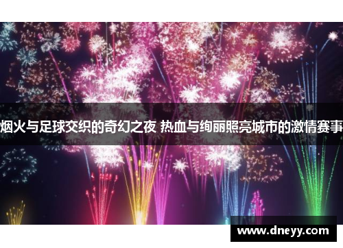 烟火与足球交织的奇幻之夜 热血与绚丽照亮城市的激情赛事