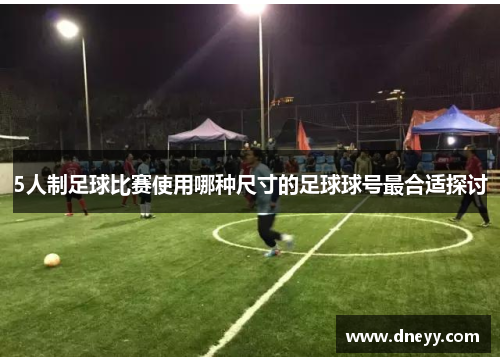5人制足球比赛使用哪种尺寸的足球球号最合适探讨