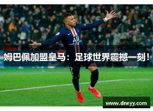 姆巴佩加盟皇马：足球世界震撼一刻！