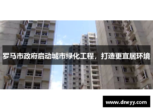 罗马市政府启动城市绿化工程，打造更宜居环境
