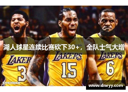 湖人球星连续比赛砍下30+，全队士气大增