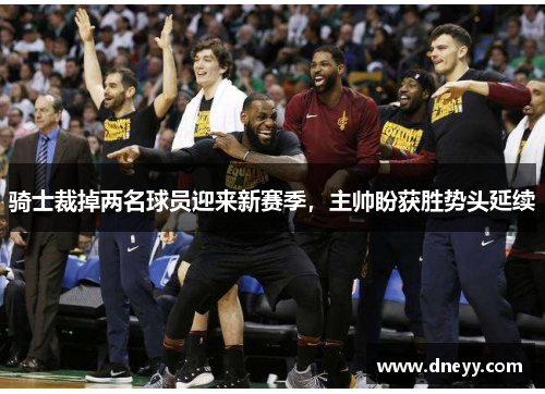 骑士裁掉两名球员迎来新赛季，主帅盼获胜势头延续