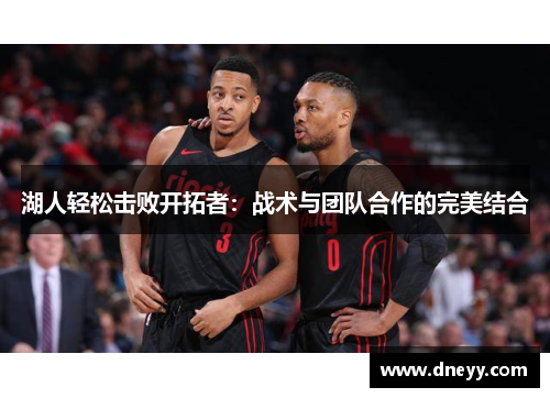 湖人轻松击败开拓者：战术与团队合作的完美结合
