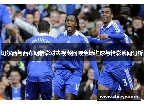 切尔西与西布朗精彩对决视频回顾全场进球与精彩瞬间分析