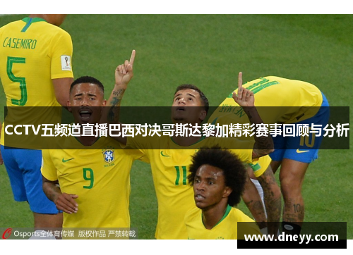 CCTV五频道直播巴西对决哥斯达黎加精彩赛事回顾与分析
