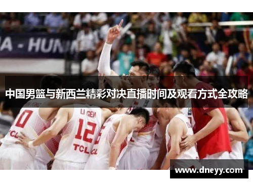 中国男篮与新西兰精彩对决直播时间及观看方式全攻略
