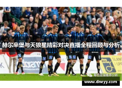 赫尔辛堡与天狼星精彩对决直播全程回顾与分析