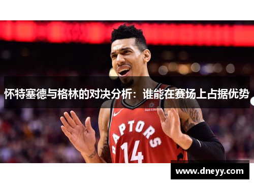怀特塞德与格林的对决分析：谁能在赛场上占据优势