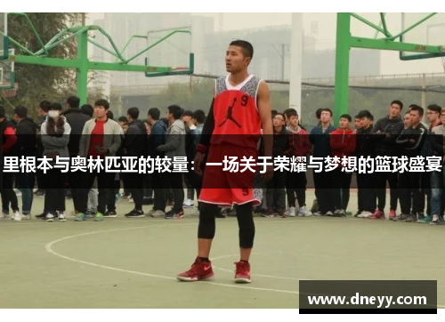 里根本与奥林匹亚的较量：一场关于荣耀与梦想的篮球盛宴