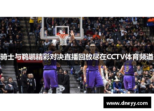 骑士与鹈鹕精彩对决直播回放尽在CCTV体育频道