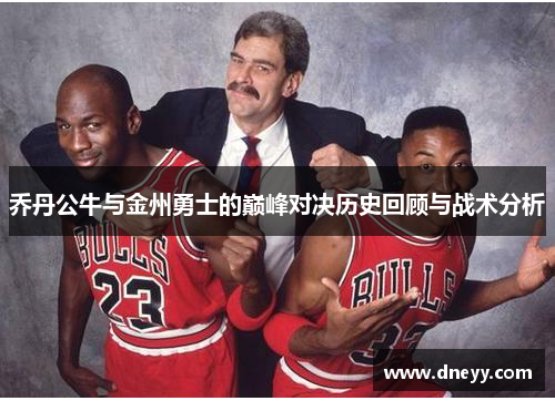 乔丹公牛与金州勇士的巅峰对决历史回顾与战术分析